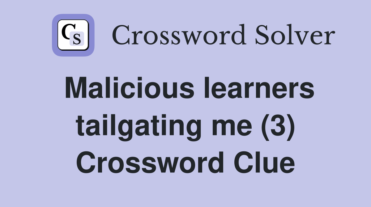 Malicious learners tailgating me (3) Crossword Clue