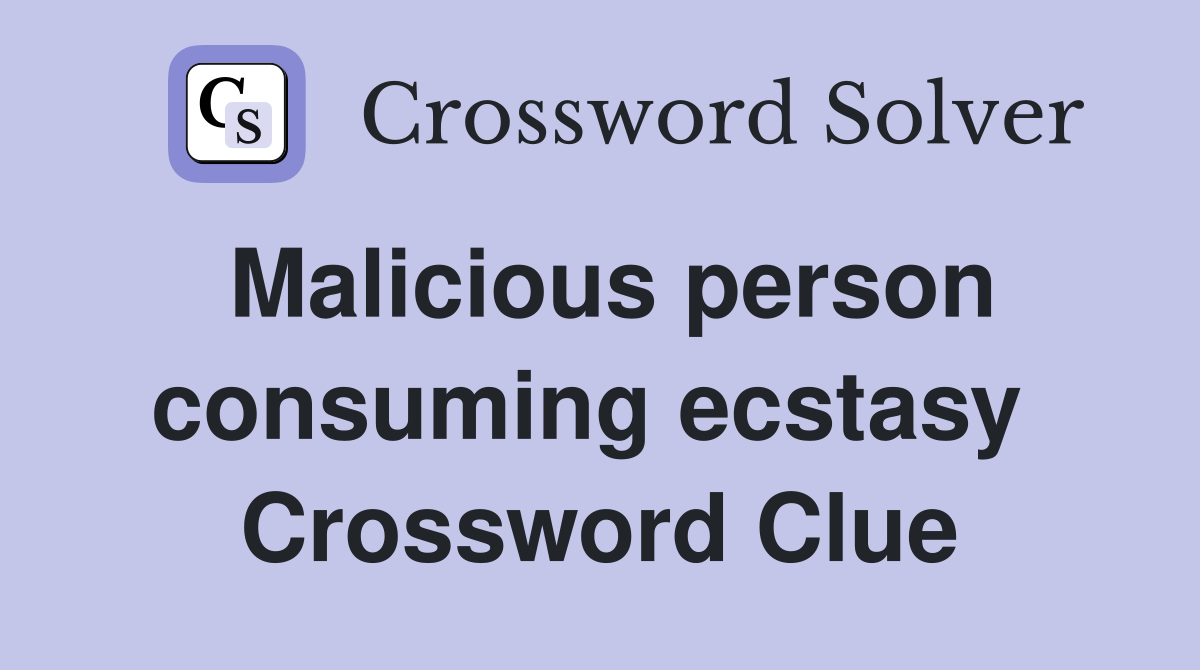 Malicious person consuming ecstasy  Crossword Clue