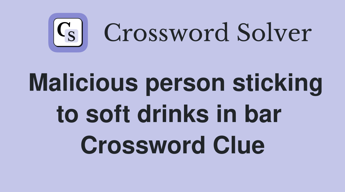 Malicious person sticking to soft drinks in bar  Crossword Clue