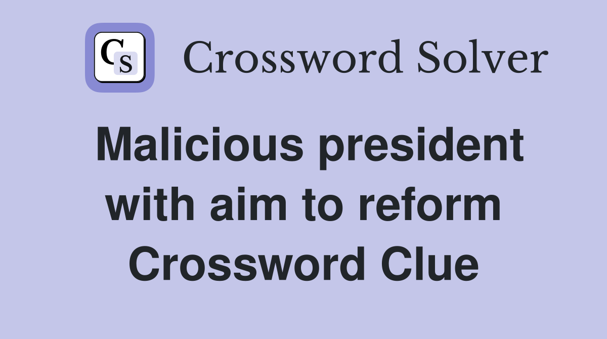 Malicious president with aim to reform Crossword Clue