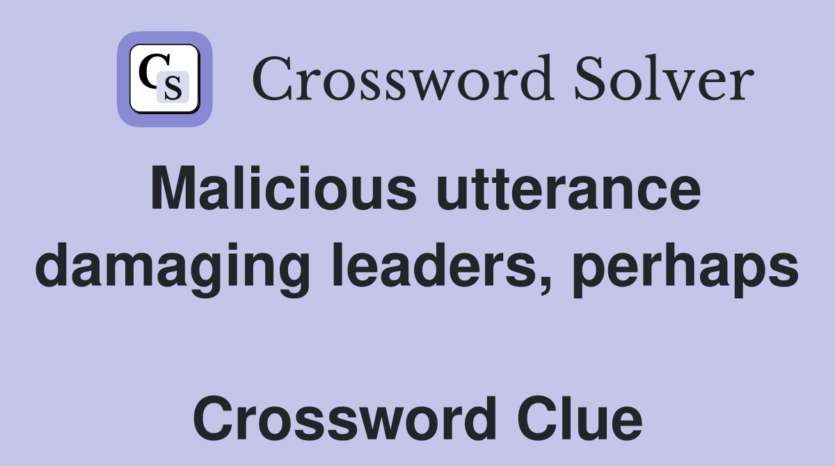Malicious utterance damaging leaders, perhaps  Crossword Clue