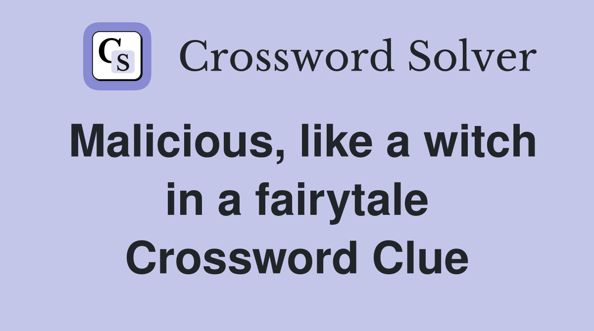 Malicious, like a witch in a fairytale Crossword Clue