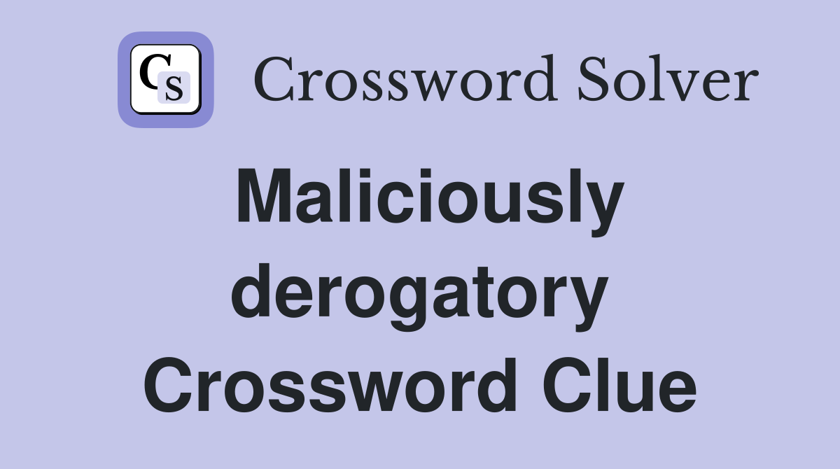 Maliciously derogatory Crossword Clue