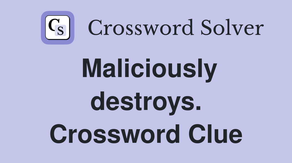 Maliciously destroys. Crossword Clue