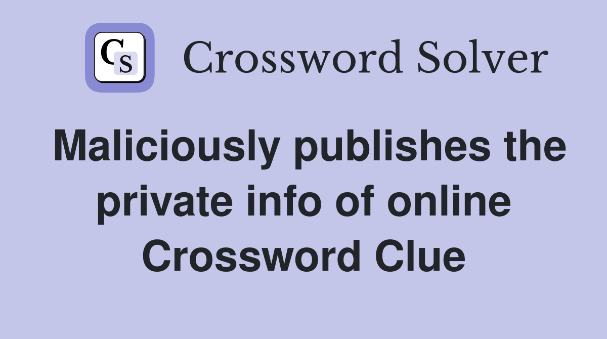 Maliciously publishes the private info of online Crossword Clue