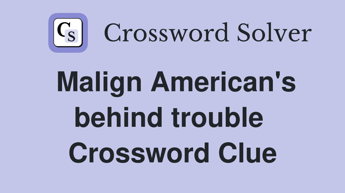Malign American's behind trouble  Crossword Clue