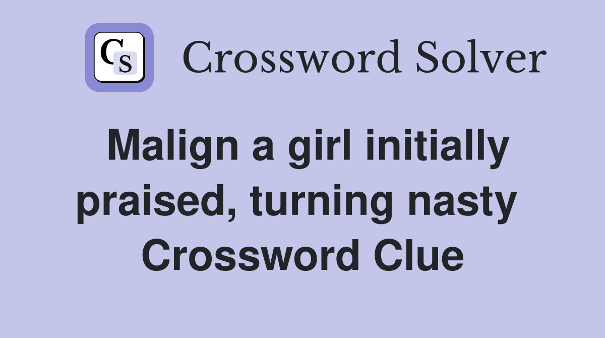 Malign a girl initially praised, turning nasty  Crossword Clue