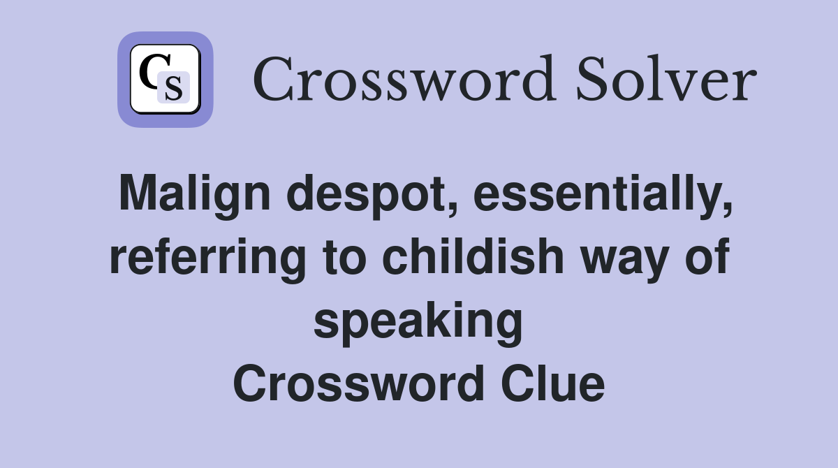 Malign despot, essentially, referring to childish way of speaking Crossword Clue