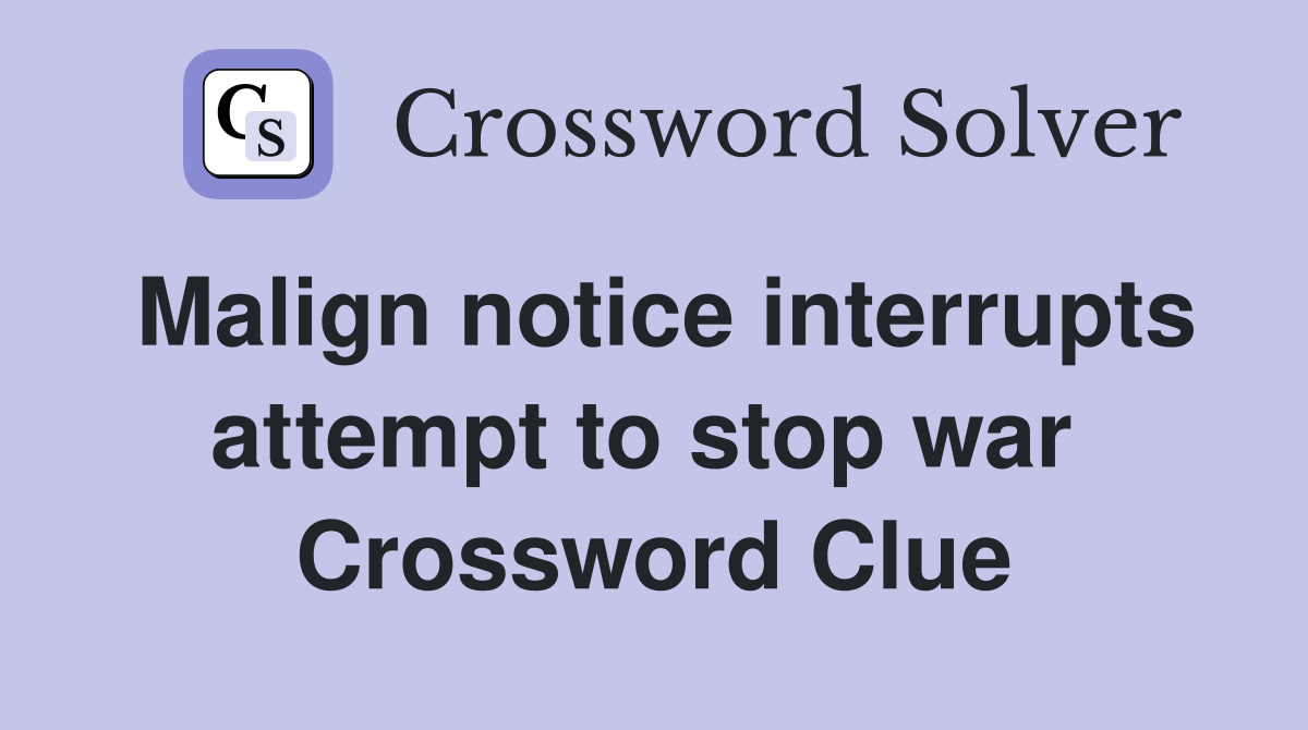 Malign notice interrupts attempt to stop war  Crossword Clue