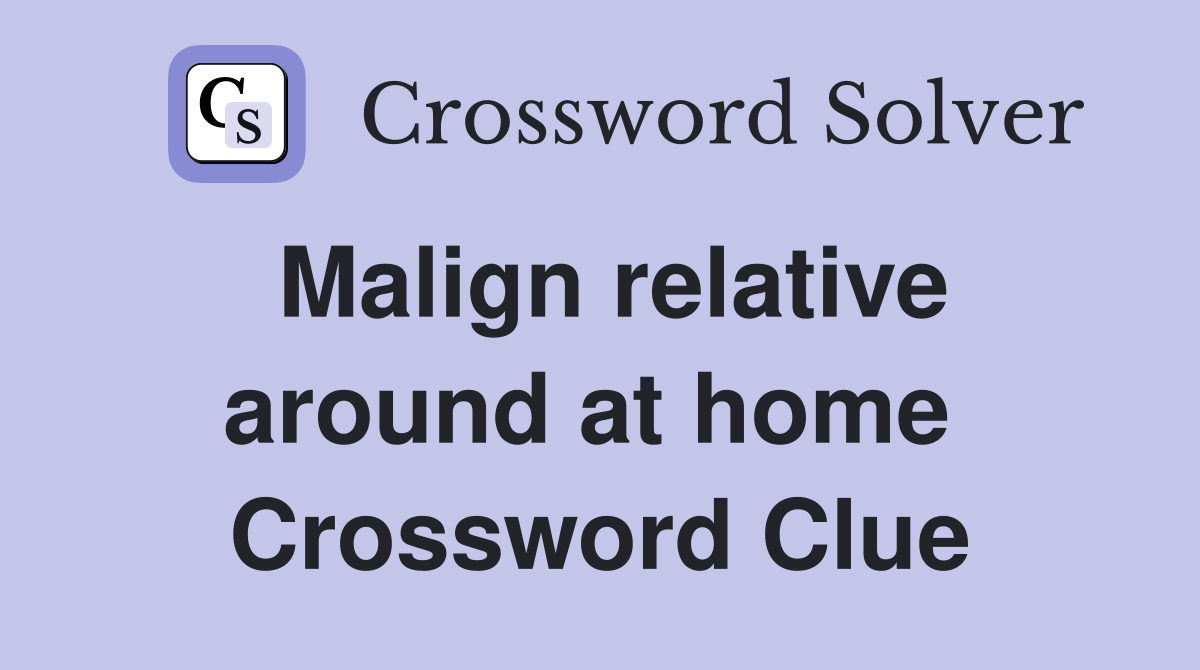 Malign relative around at home  Crossword Clue