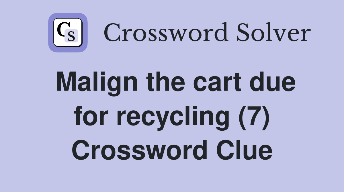 Malign the cart due for recycling (7) Crossword Clue