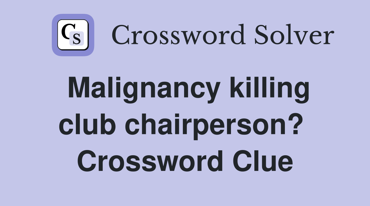 Malignancy killing club chairperson?  Crossword Clue