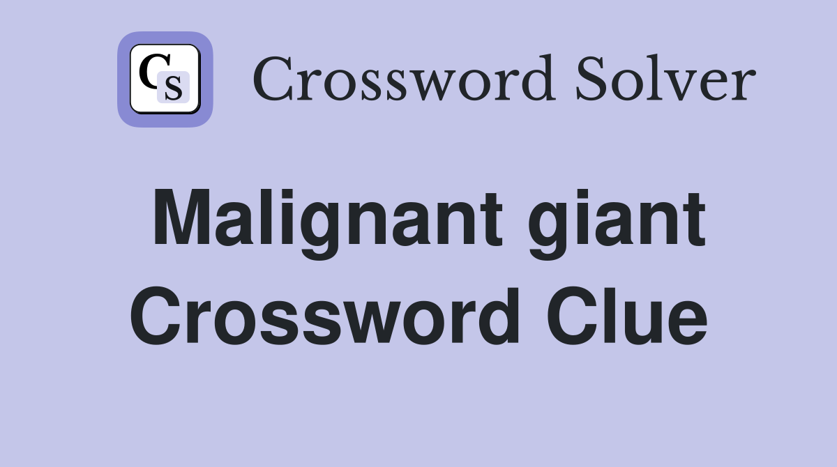 Malignant giant Crossword Clue
