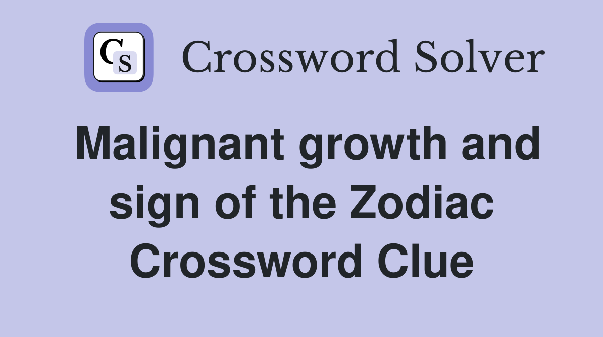 Malignant growth and sign of the Zodiac Crossword Clue