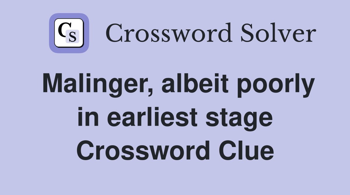 Malinger, albeit poorly in earliest stage Crossword Clue