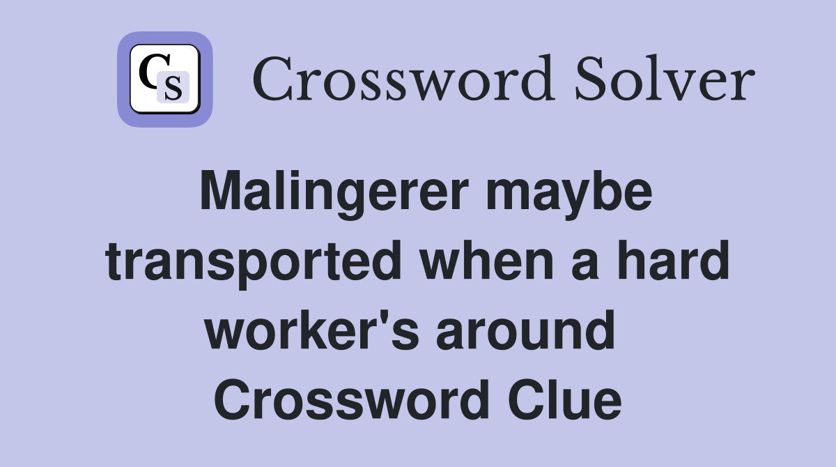 Malingerer maybe transported when a hard worker's around  Crossword Clue