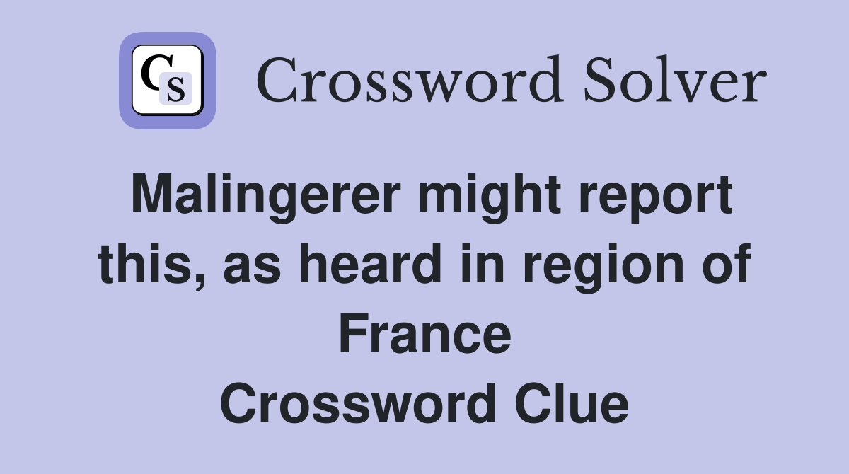 Malingerer might report this, as heard in region of France Crossword Clue