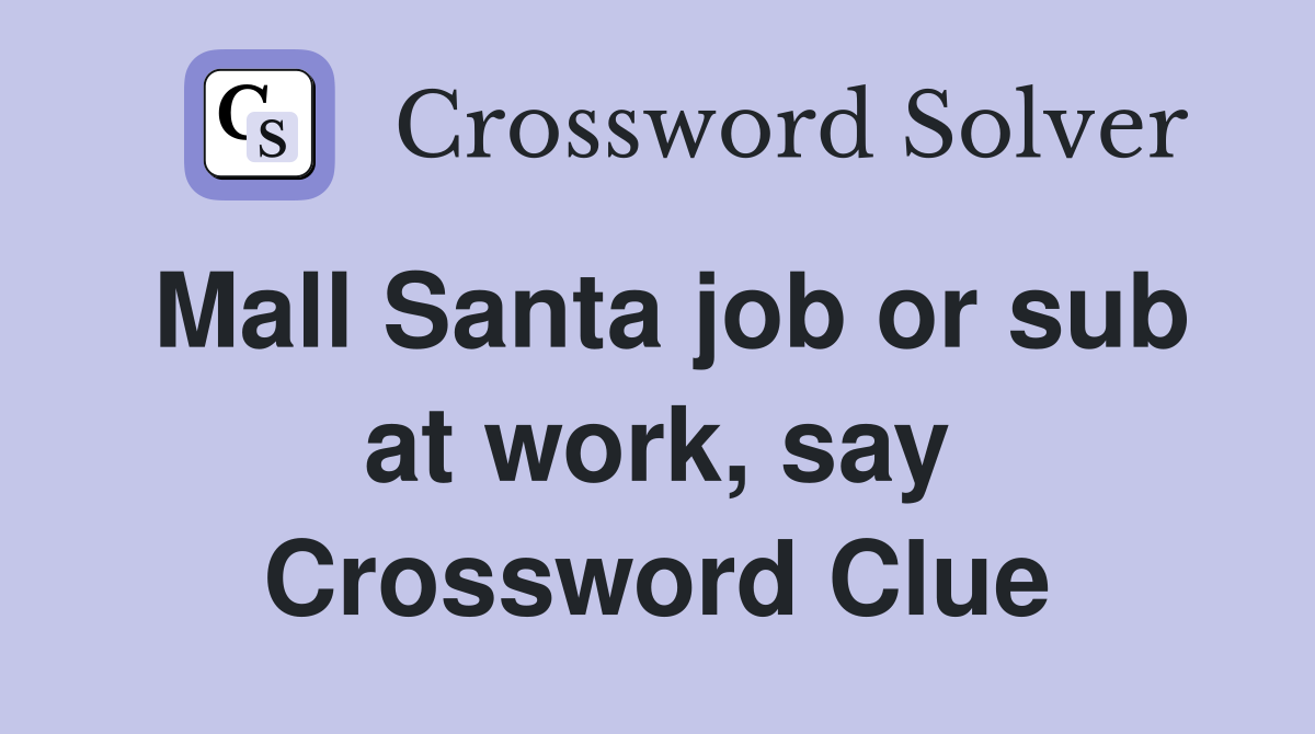 Mall Santa job or sub at work, say Crossword Clue