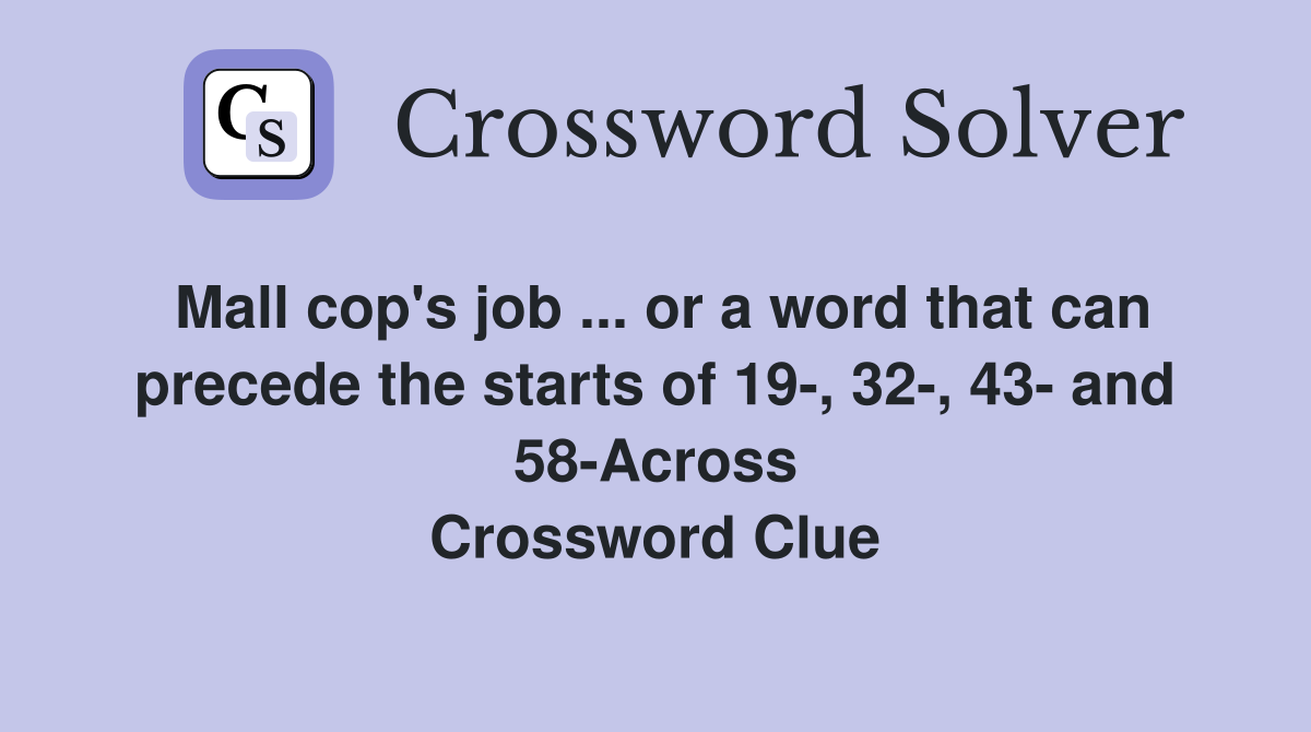 Mall cop's job ... or a word that can precede the starts of 19-, 32-, 43- and 58-Across Crossword Clue