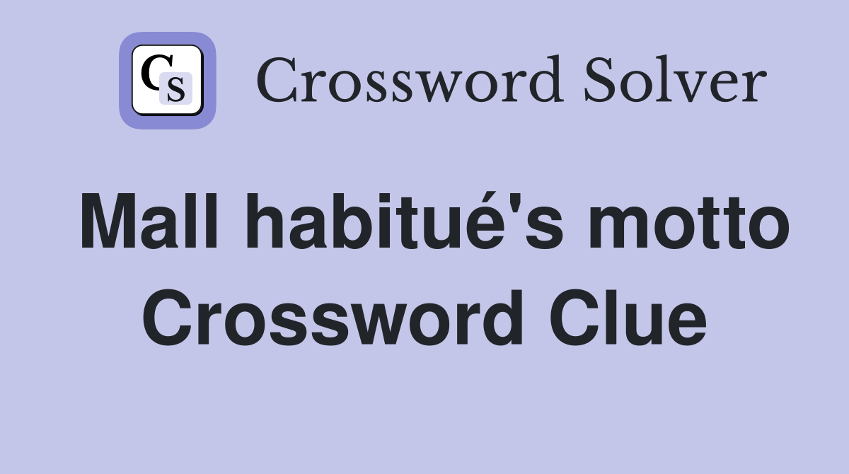 Mall habitué's motto Crossword Clue