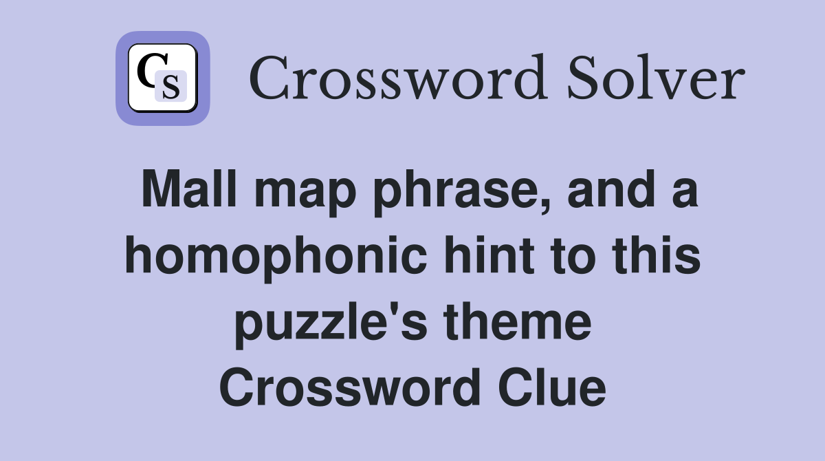 Mall map phrase, and a homophonic hint to this puzzle's theme Crossword Clue