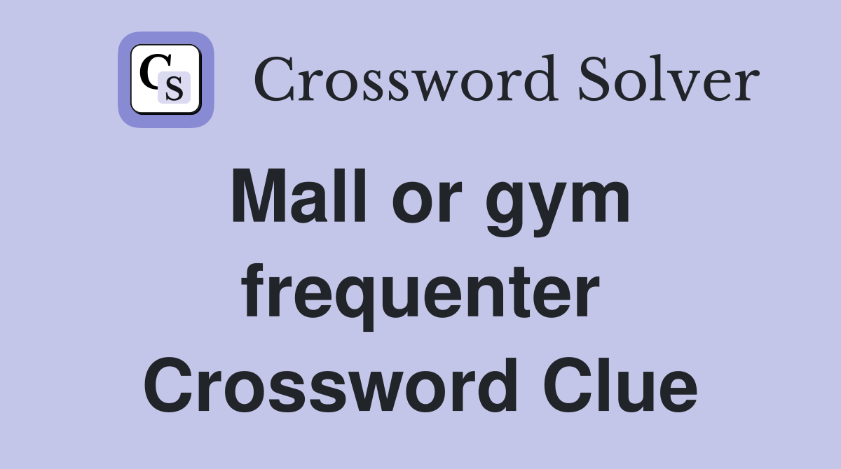 Mall or gym frequenter Crossword Clue