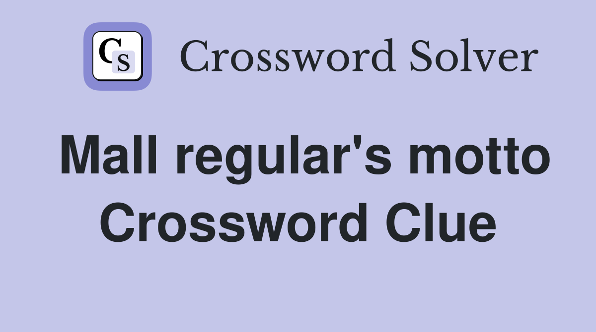 Mall regular's motto Crossword Clue