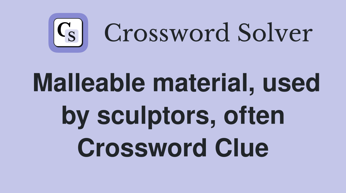 Malleable material, used by sculptors, often Crossword Clue
