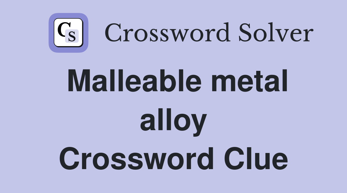 Malleable metal alloy Crossword Clue