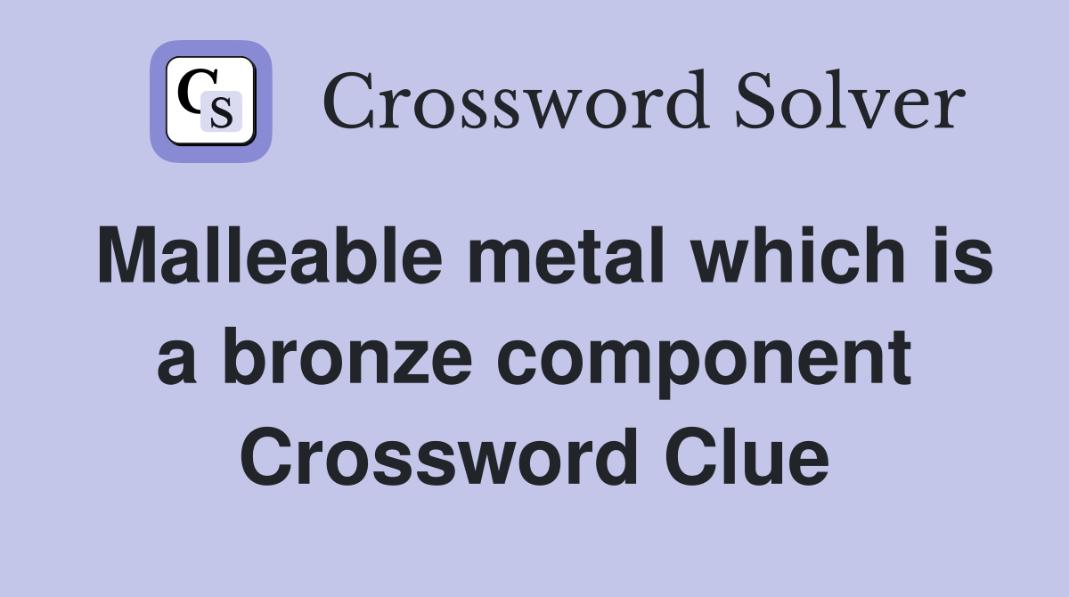 Malleable metal which is a bronze component Crossword Clue