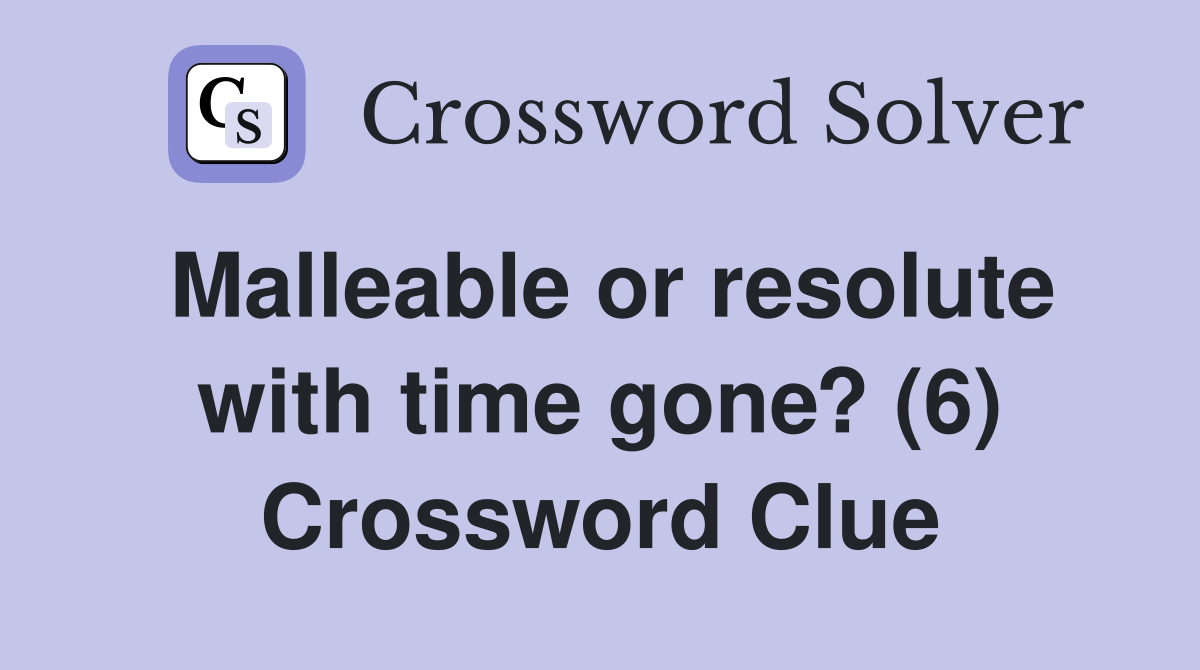 Malleable or resolute with time gone? (6) Crossword Clue