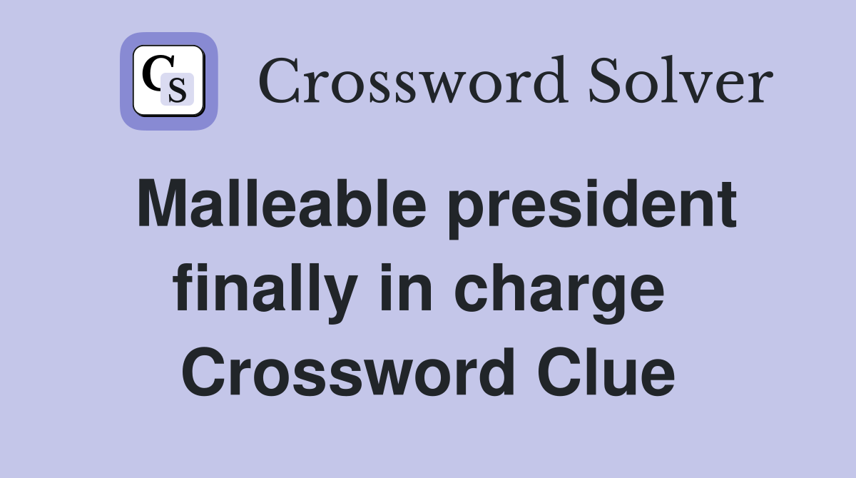 Malleable president finally in charge  Crossword Clue