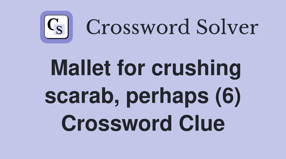 Mallet for crushing scarab, perhaps (6) Crossword Clue