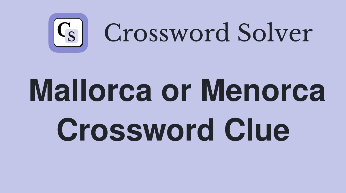 Mallorca or Menorca Crossword Clue