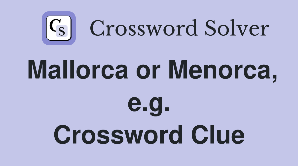 Mallorca or Menorca, e.g. Crossword Clue