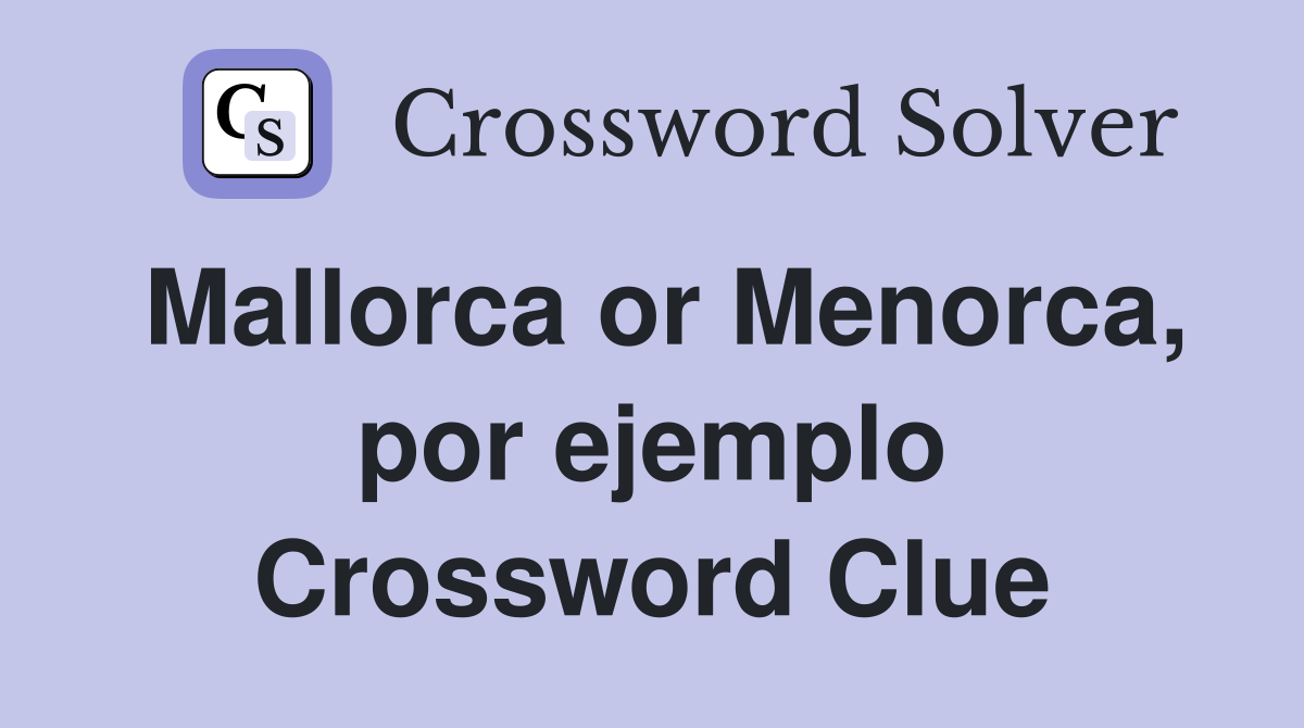 Mallorca or Menorca, por ejemplo Crossword Clue