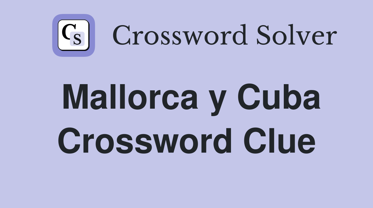 Mallorca y Cuba Crossword Clue