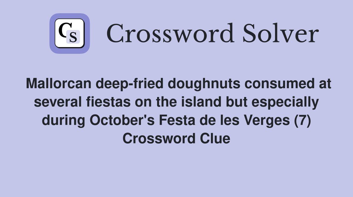 Mallorcan deep-fried doughnuts consumed at several fiestas on the island but especially during October's Festa de les Verges (7) Crossword Clue