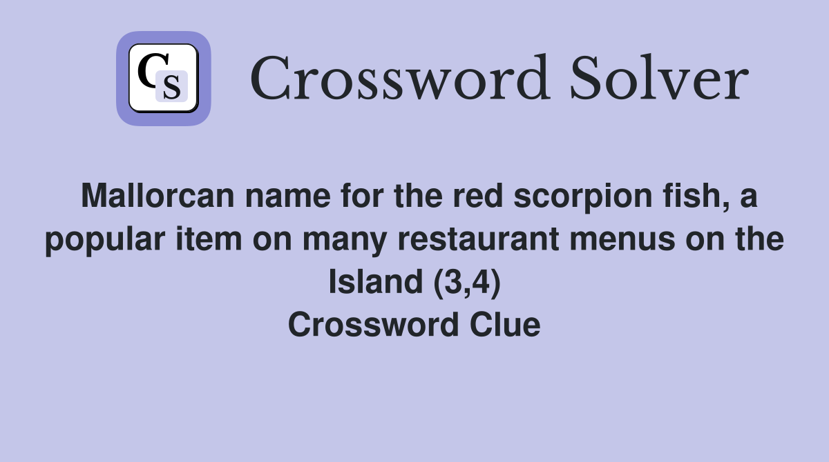 Mallorcan name for the red scorpion fish, a popular item on many restaurant menus on the Island (3,4) Crossword Clue