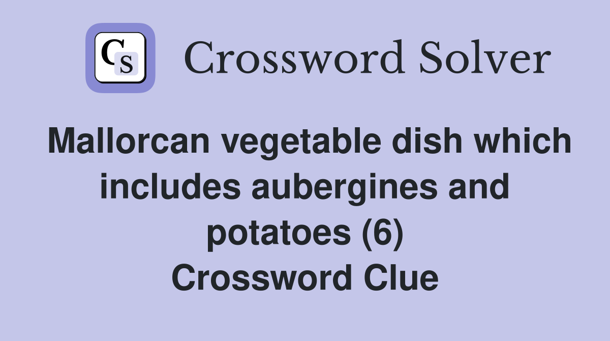 Mallorcan vegetable dish which includes aubergines and potatoes (6) Crossword Clue