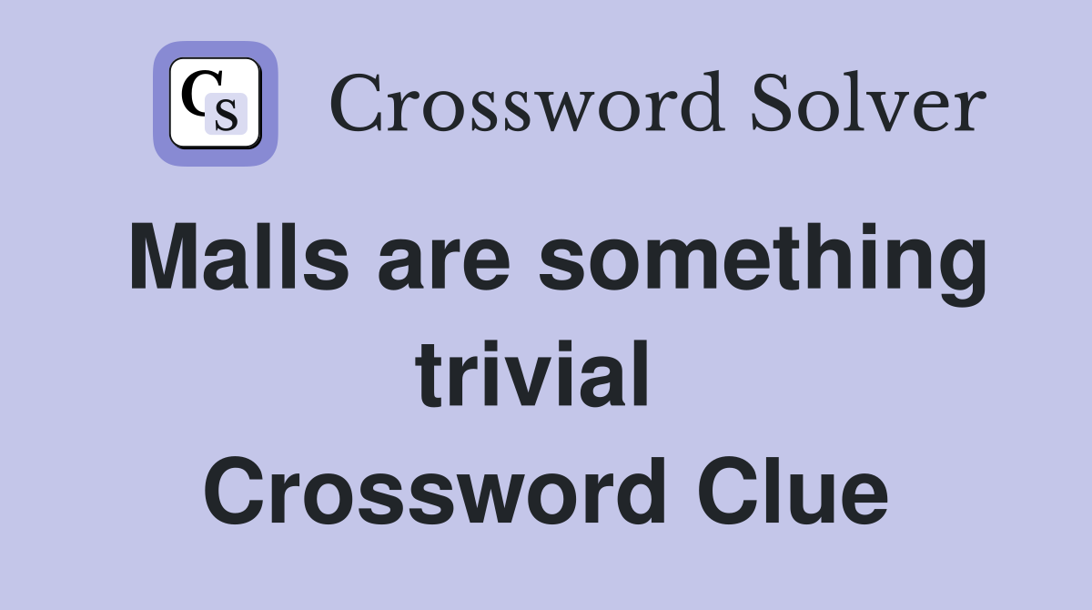 Malls are something trivial  Crossword Clue