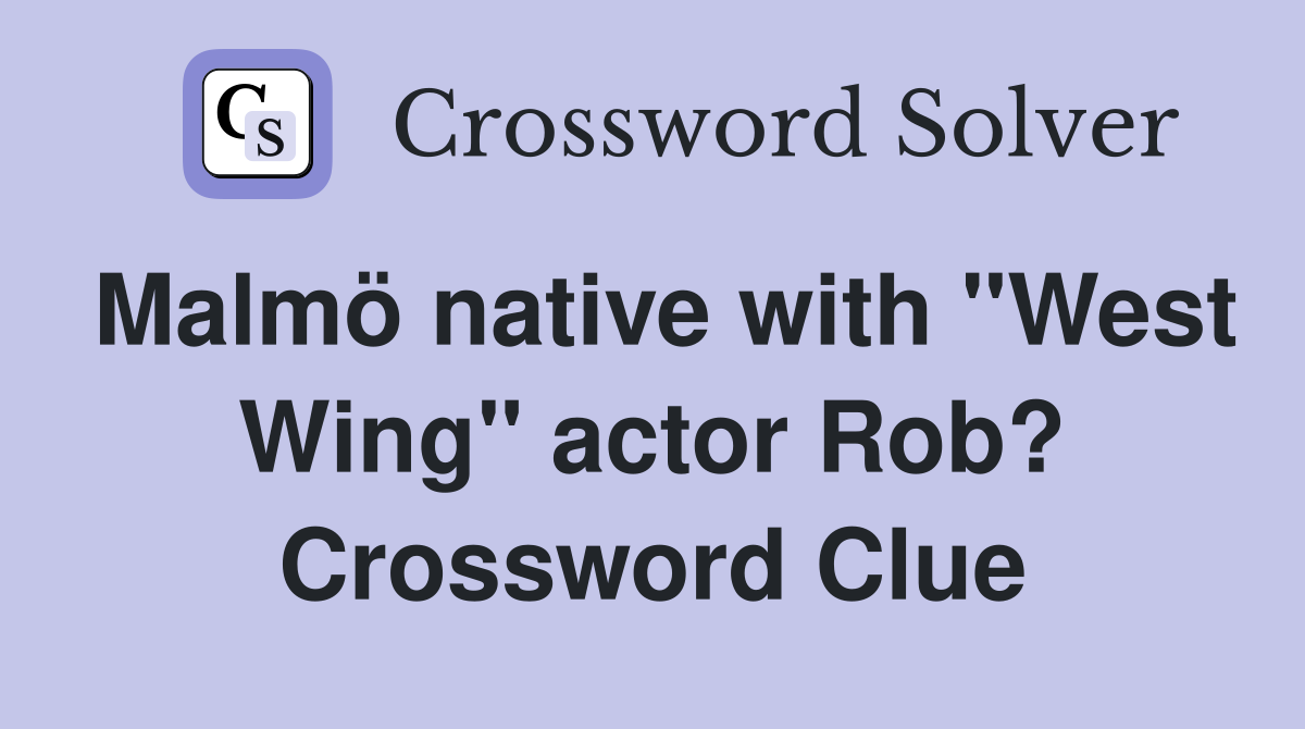 Malmö native with "West Wing" actor Rob? Crossword Clue