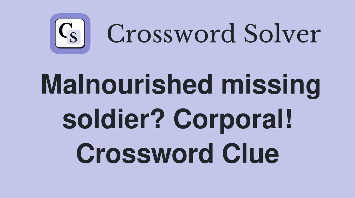 Malnourished missing soldier? Corporal! Crossword Clue