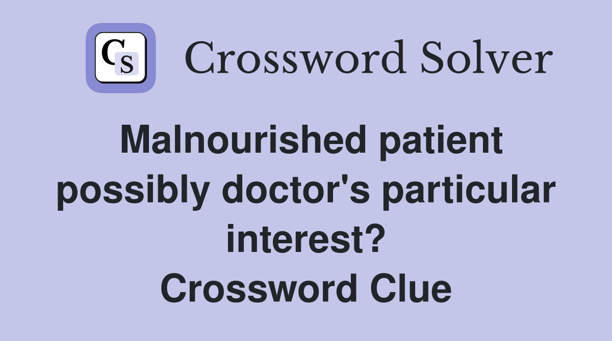 Malnourished patient possibly doctor's particular interest? Crossword Clue