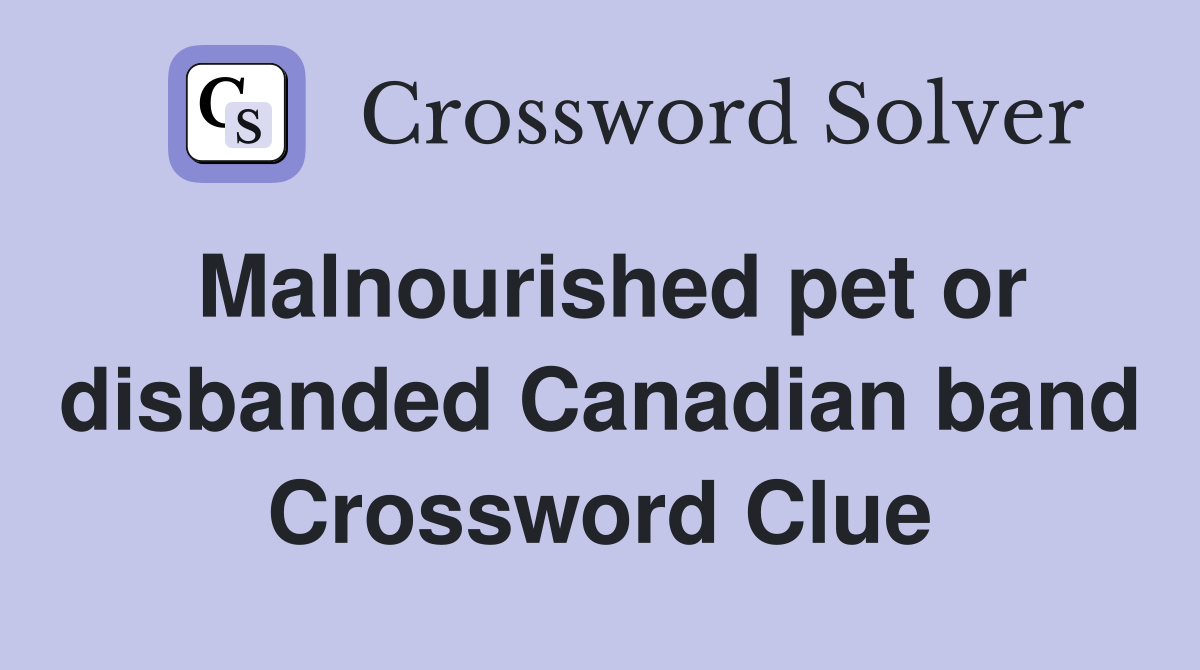 Malnourished pet or disbanded Canadian band Crossword Clue