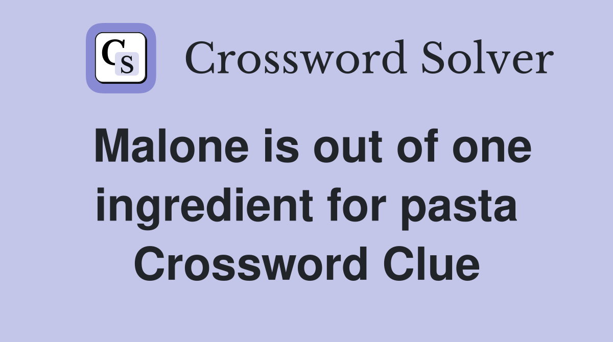 Malone is out of one ingredient for pasta Crossword Clue