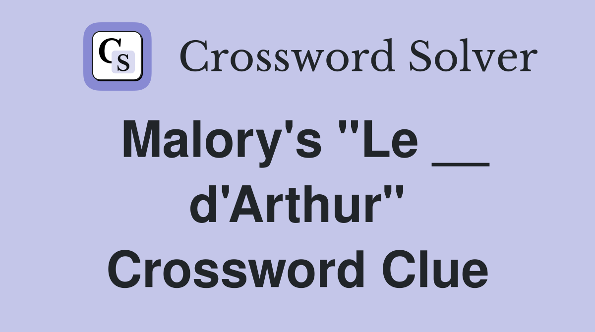 Malory's "Le __ d'Arthur" Crossword Clue