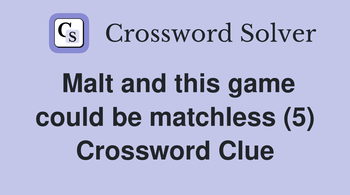 Malt and this game could be matchless (5) Crossword Clue