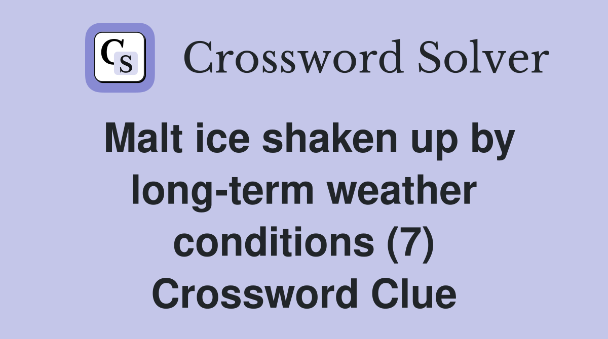 Malt ice shaken up by long-term weather conditions (7) Crossword Clue