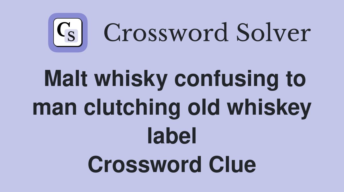 Malt whisky confusing to man clutching old whiskey label Crossword Clue